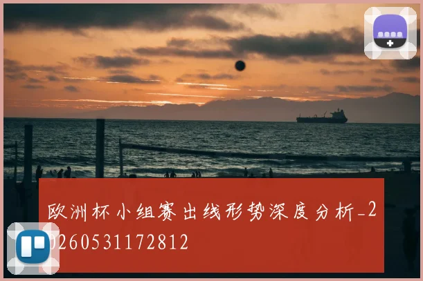 欧洲杯小组赛出线形势深度分析_20260531172812