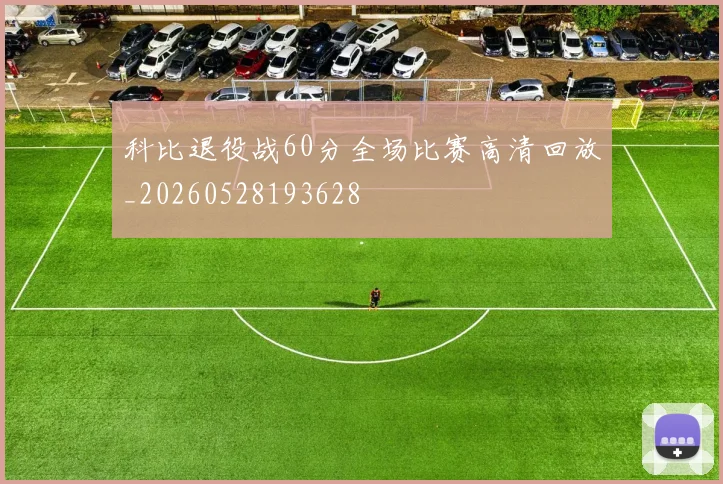 科比退役战60分全场比赛高清回放_20260528193628