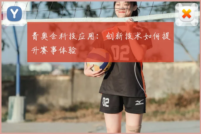 青奥会科技应用:创新技术如何提升赛事体验