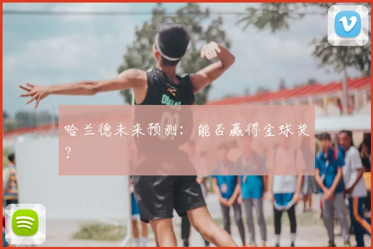 哈兰德未来预测:能否赢得金球奖?