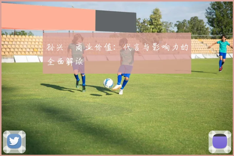 孙兴慜商业价值:代言与影响力的全面解读