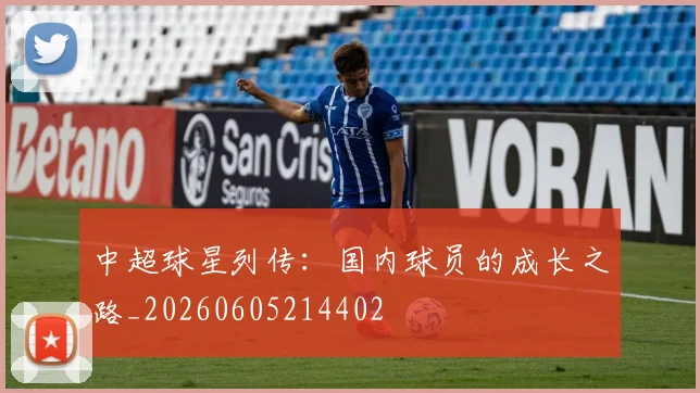 中超球星列传:国内球员的成长之路_20260605214402
