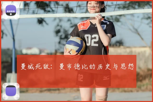 曼城死敌：曼市德比的历史与恩怨