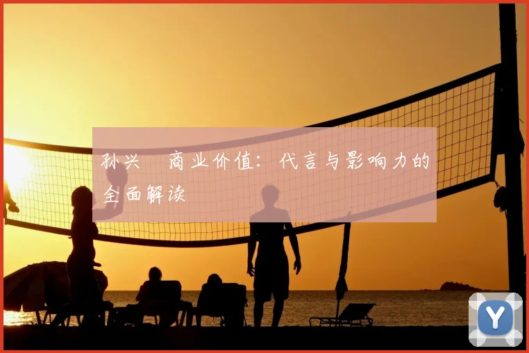 孙兴慜商业价值:代言与影响力的全面解读