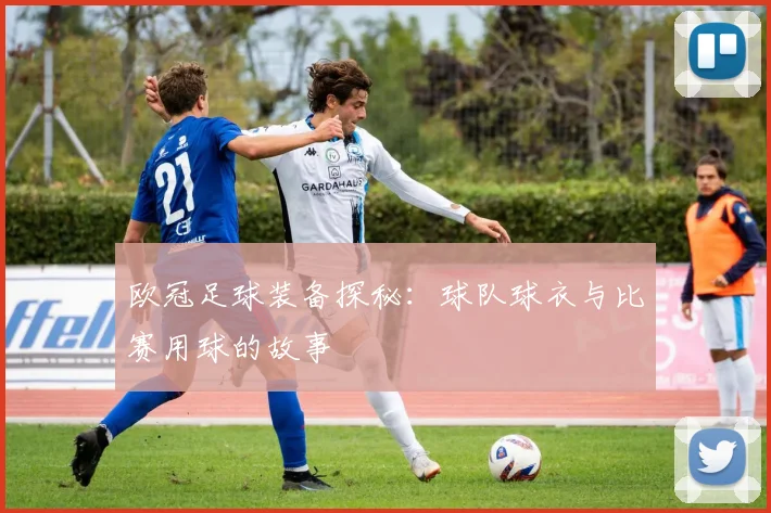 欧冠足球装备探秘:球队球衣与比赛用球的故事