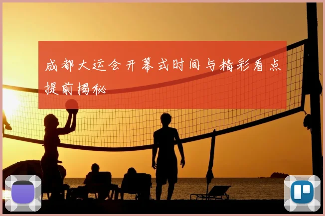 成都大运会开幕式时间与精彩看点提前揭秘