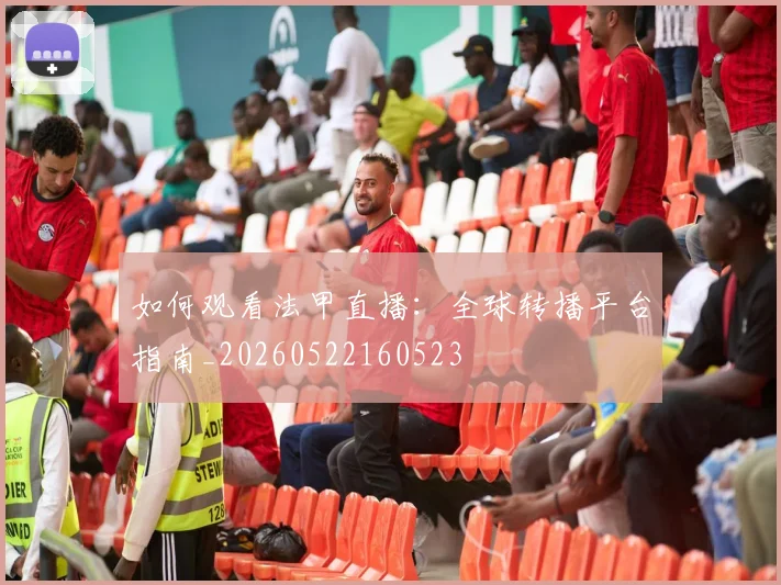 如何观看法甲直播:全球转播平台指南_20260522160523